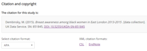 Citation tool example with an embedded link http://doi.org/10.5255/UKDA-SN-851845 The citation for this study is: Dembinsky, M. (2015). Breast awareness among black women in East London 2013-2015 . [data collection]. UK Data Service. SN: 851845, DOI: 10.5255/UKDA-SN-851845